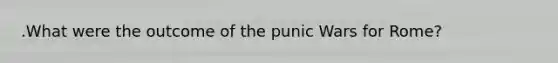 .What were the outcome of the punic Wars for Rome?