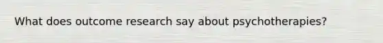 What does outcome research say about psychotherapies?