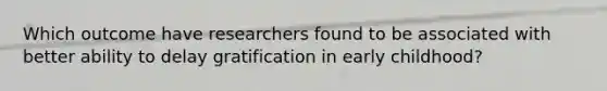 Which outcome have researchers found to be associated with better ability to delay gratification in early childhood?