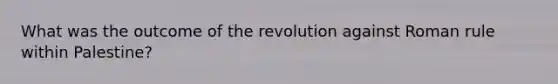 What was the outcome of the revolution against Roman rule within Palestine?