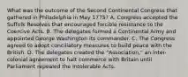 What was the outcome of the Second Continental Congress that gathered in Philadelphia in May 1775? A. Congress accepted the Suffolk Resolves that encouraged forcible resistance to the Coercive Acts. B. The delegates formed a Continental Army and appointed George Washington its commander. C. The Congress agreed to adopt conciliatory measures to build peace with the British. D. The delegates created the "Association," an inter-colonial agreement to halt commerce with Britain until Parliament repealed the Intolerable Acts.