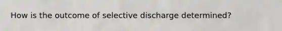 How is the outcome of selective discharge determined?