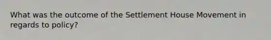 What was the outcome of the Settlement House Movement in regards to policy?