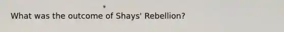 What was the outcome of Shays' Rebellion?