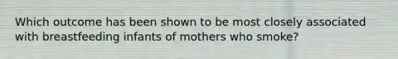 Which outcome has been shown to be most closely associated with breastfeeding infants of mothers who smoke?