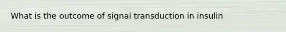 What is the outcome of signal transduction in insulin