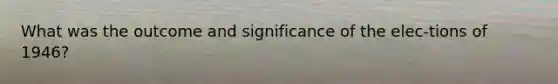 What was the outcome and significance of the elec-tions of 1946?