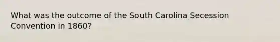 What was the outcome of the South Carolina Secession Convention in 1860?