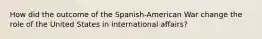 How did the outcome of the Spanish-American War change the role of the United States in international affairs?