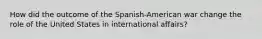 How did the outcome of the Spanish-American war change the role of the United States in international affairs?