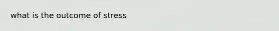 what is the outcome of stress