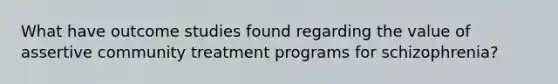 What have outcome studies found regarding the value of assertive community treatment programs for schizophrenia?