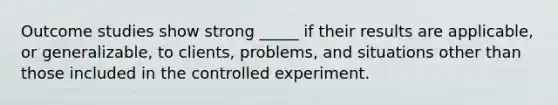 Outcome studies show strong _____ if their results are applicable, or generalizable, to clients, problems, and situations other than those included in the controlled experiment.