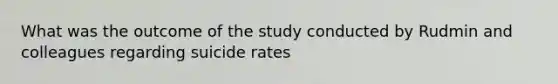 What was the outcome of the study conducted by Rudmin and colleagues regarding suicide rates