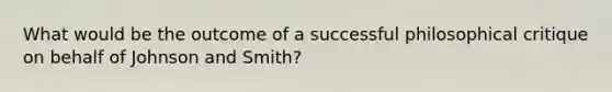 What would be the outcome of a successful philosophical critique on behalf of Johnson and Smith?