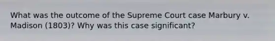 What was the outcome of the Supreme Court case Marbury v. Madison (1803)? Why was this case significant?