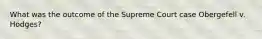 What was the outcome of the Supreme Court case Obergefell v. Hodges?