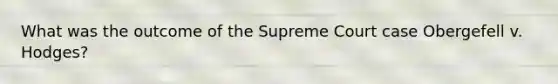 What was the outcome of the Supreme Court case Obergefell v. Hodges?