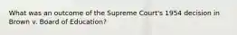 What was an outcome of the Supreme Court's 1954 decision in Brown v. Board of Education?