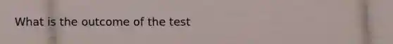 What is the outcome of the test