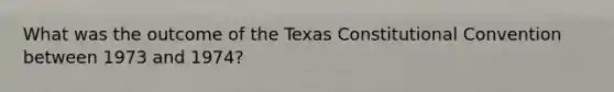 What was the outcome of the Texas Constitutional Convention between 1973 and 1974?