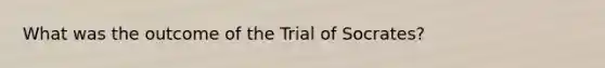 What was the outcome of the Trial of Socrates?