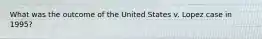 What was the outcome of the United States v. Lopez case in 1995?