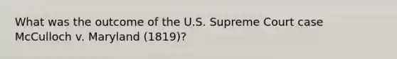 What was the outcome of the U.S. Supreme Court case McCulloch v. Maryland (1819)?