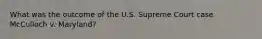 What was the outcome of the U.S. Supreme Court case McCulloch v. Maryland?