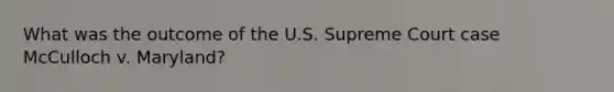 What was the outcome of the U.S. Supreme Court case McCulloch v. Maryland?