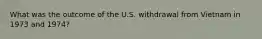 What was the outcome of the U.S. withdrawal from Vietnam in 1973 and 1974?