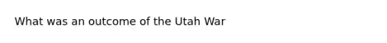 What was an outcome of the Utah War