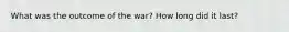 What was the outcome of the war? How long did it last?