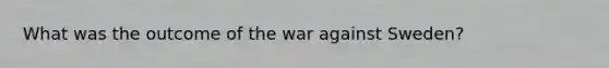 What was the outcome of the war against Sweden?