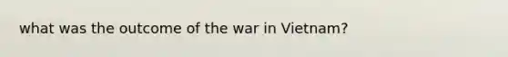 what was the outcome of the war in Vietnam?