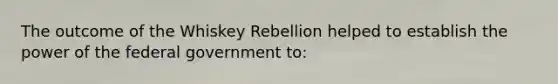 The outcome of the Whiskey Rebellion helped to establish the power of the federal government to: