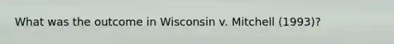 What was the outcome in Wisconsin v. Mitchell (1993)?