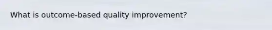 What is outcome-based quality improvement?