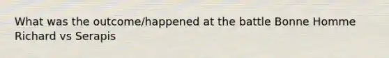 What was the outcome/happened at the battle Bonne Homme Richard vs Serapis