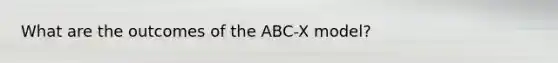 What are the outcomes of the ABC-X model?