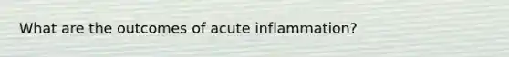 What are the outcomes of acute inflammation?