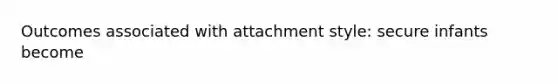 Outcomes associated with attachment style: secure infants become