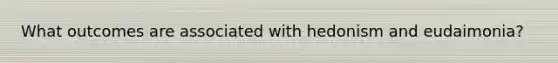 What outcomes are associated with hedonism and eudaimonia?