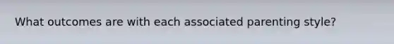 What outcomes are with each associated parenting style?