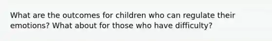 What are the outcomes for children who can regulate their emotions? What about for those who have difficulty?