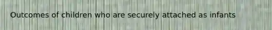 Outcomes of children who are securely attached as infants