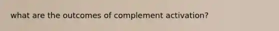 what are the outcomes of complement activation?