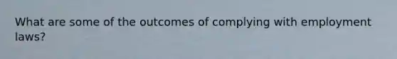 What are some of the outcomes of complying with employment laws?