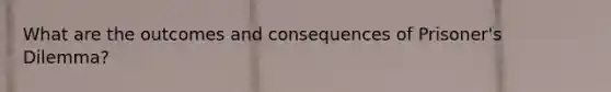 What are the outcomes and consequences of Prisoner's Dilemma?