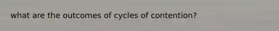 what are the outcomes of cycles of contention?